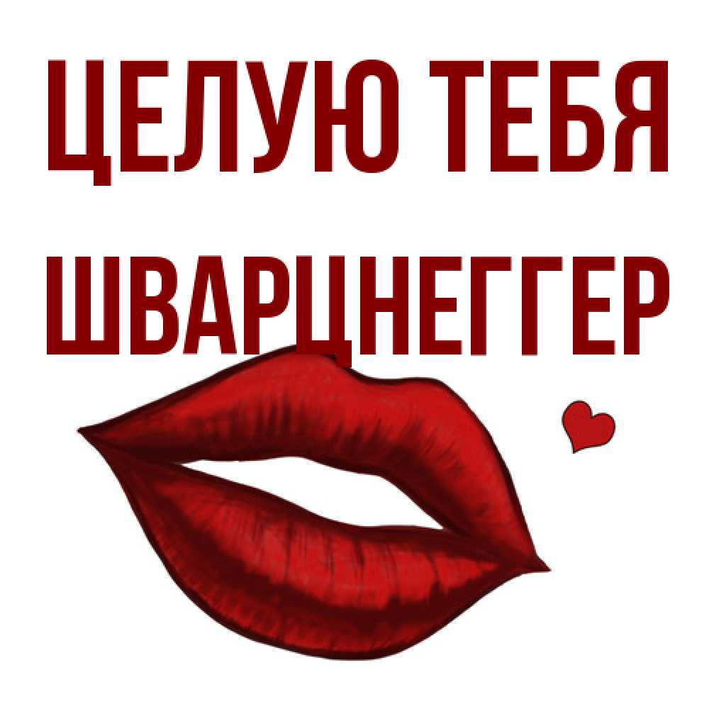 Открытка на каждый день с именем, Шварцнеггер Целую тебя сердечко и губы целуют Прикольная открытка с пожеланием онлайн скачать бесплатно 