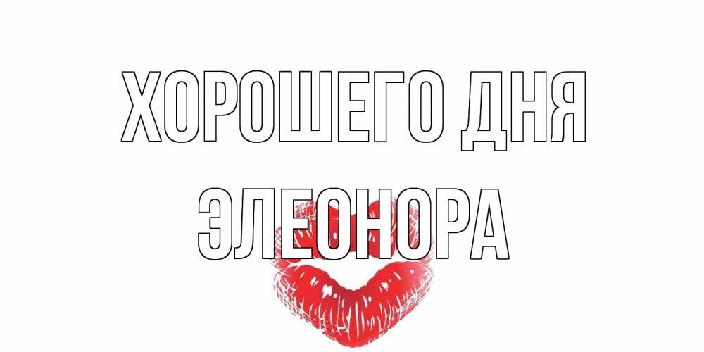 Открытка на каждый день с именем, Элеонора Хорошего дня Поцелуй Прикольная открытка с пожеланием онлайн скачать бесплатно 