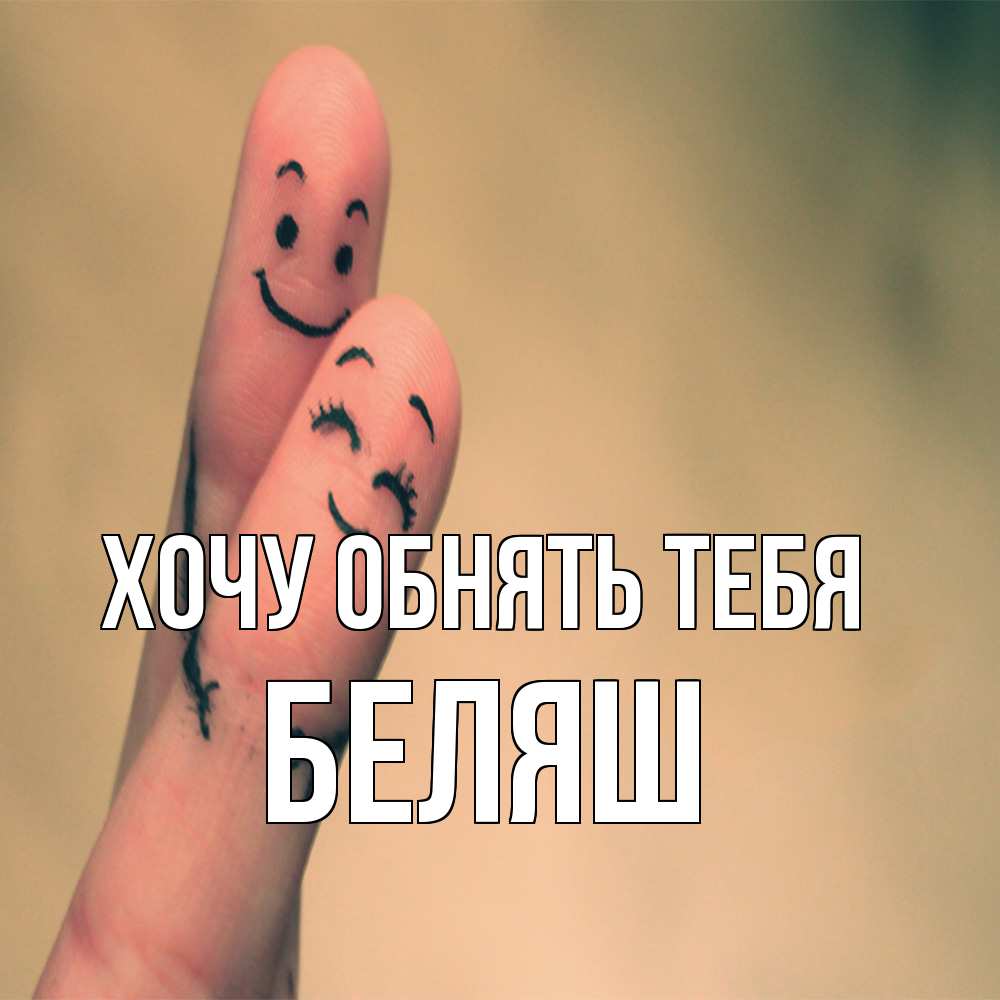 Открытка на каждый день с именем, Беляш Хочу обнять тебя рисунок на пальцах Прикольная открытка с пожеланием онлайн скачать бесплатно 