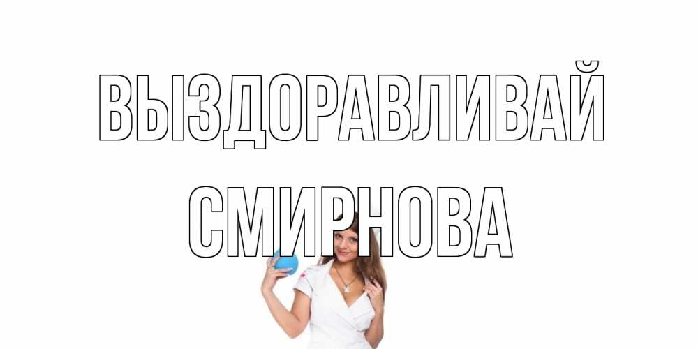 Открытка на каждый день с именем, Смирнова Выздоравливай клизма Прикольная открытка с пожеланием онлайн скачать бесплатно 