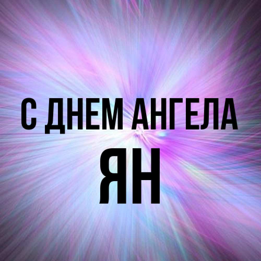 Открытка на каждый день с именем, Ян С днем ангела ангельский свет Прикольная открытка с пожеланием онлайн скачать бесплатно 