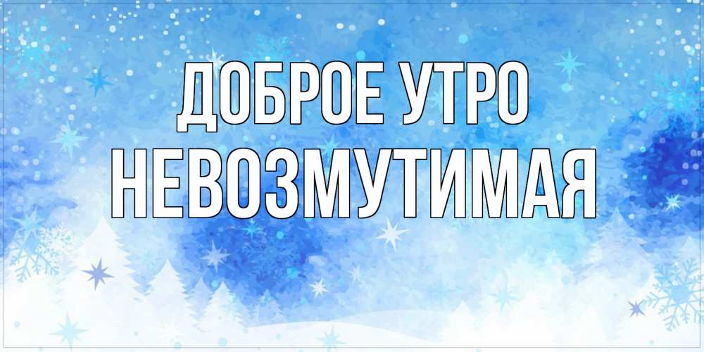 Открытка на каждый день с именем, Невозмутимая Доброе утро зима и снежинки Прикольная открытка с пожеланием онлайн скачать бесплатно 