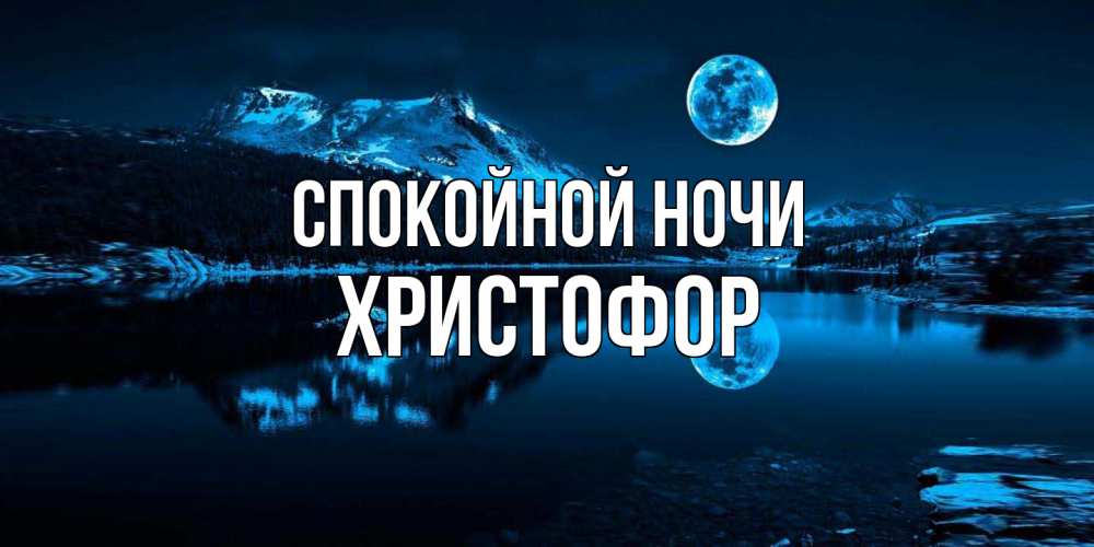 Открытка на каждый день с именем, Христофор Спокойной ночи луна, озеро, горы Прикольная открытка с пожеланием онлайн скачать бесплатно 