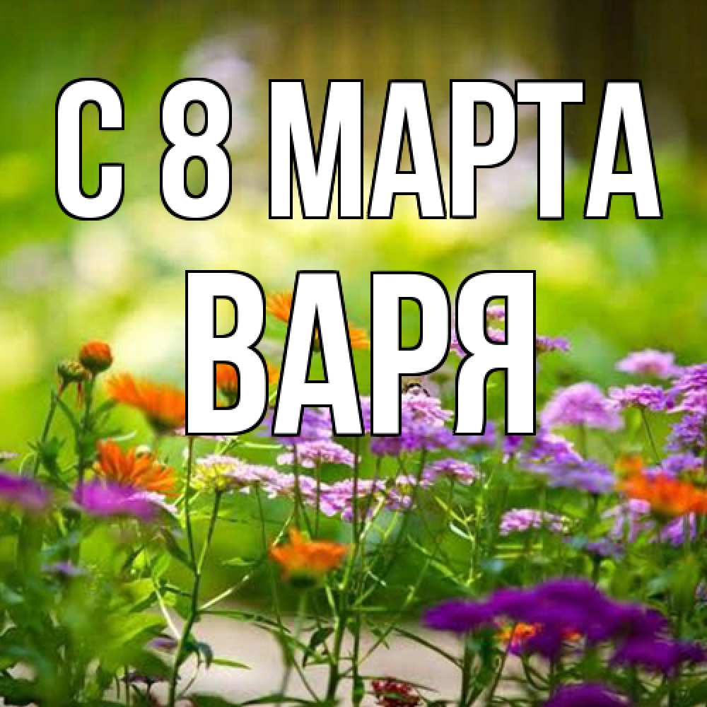 Открытка на каждый день с именем, Варя C 8 МАРТА цветы Прикольная открытка с пожеланием онлайн скачать бесплатно 