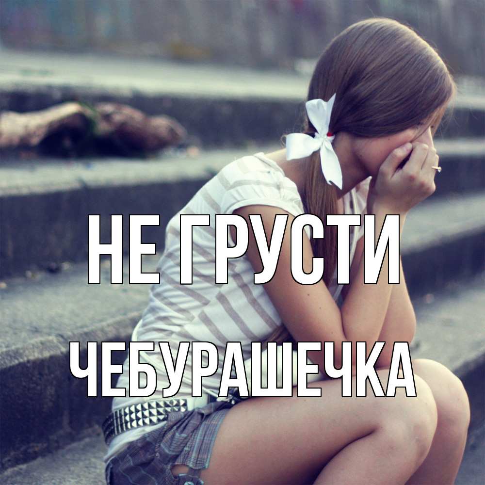 Открытка на каждый день с именем, Чебурашечка Не грусти длинные волосы и белый бант Прикольная открытка с пожеланием онлайн скачать бесплатно 