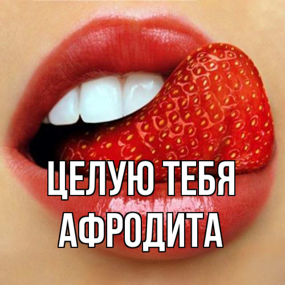 Открытка на каждый день с именем, Афродита Целую тебя губы и белые зубы Прикольная открытка с пожеланием онлайн скачать бесплатно 