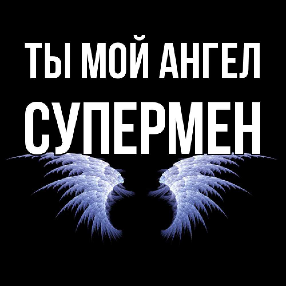 Открытка на каждый день с именем, Супермен Ты мой ангел ангельские крылья на черном фоне Прикольная открытка с пожеланием онлайн скачать бесплатно 