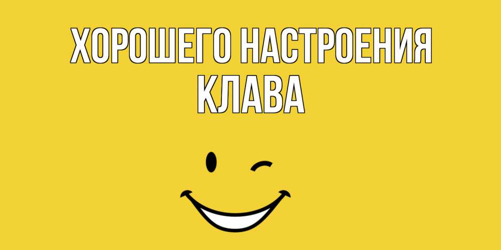 Открытка на каждый день с именем, Клава Хорошего настроения смайл Прикольная открытка с пожеланием онлайн скачать бесплатно 