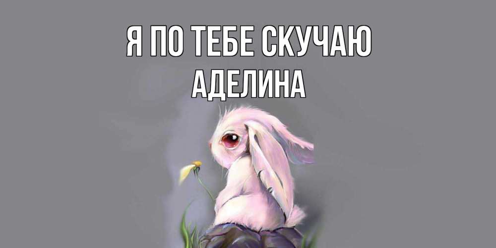 Открытка на каждый день с именем, Аделина Я по тебе скучаю заяц Прикольная открытка с пожеланием онлайн скачать бесплатно 