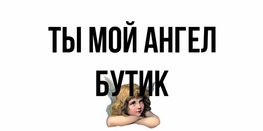 Открытка на каждый день с именем, Бутик Ты мой ангел ангел Прикольная открытка с пожеланием онлайн скачать бесплатно 