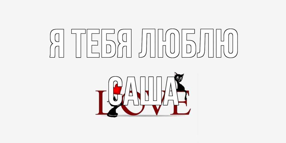 Открытка на каждый день с именем, Саша Я тебя люблю любовь, коты Прикольная открытка с пожеланием онлайн скачать бесплатно 