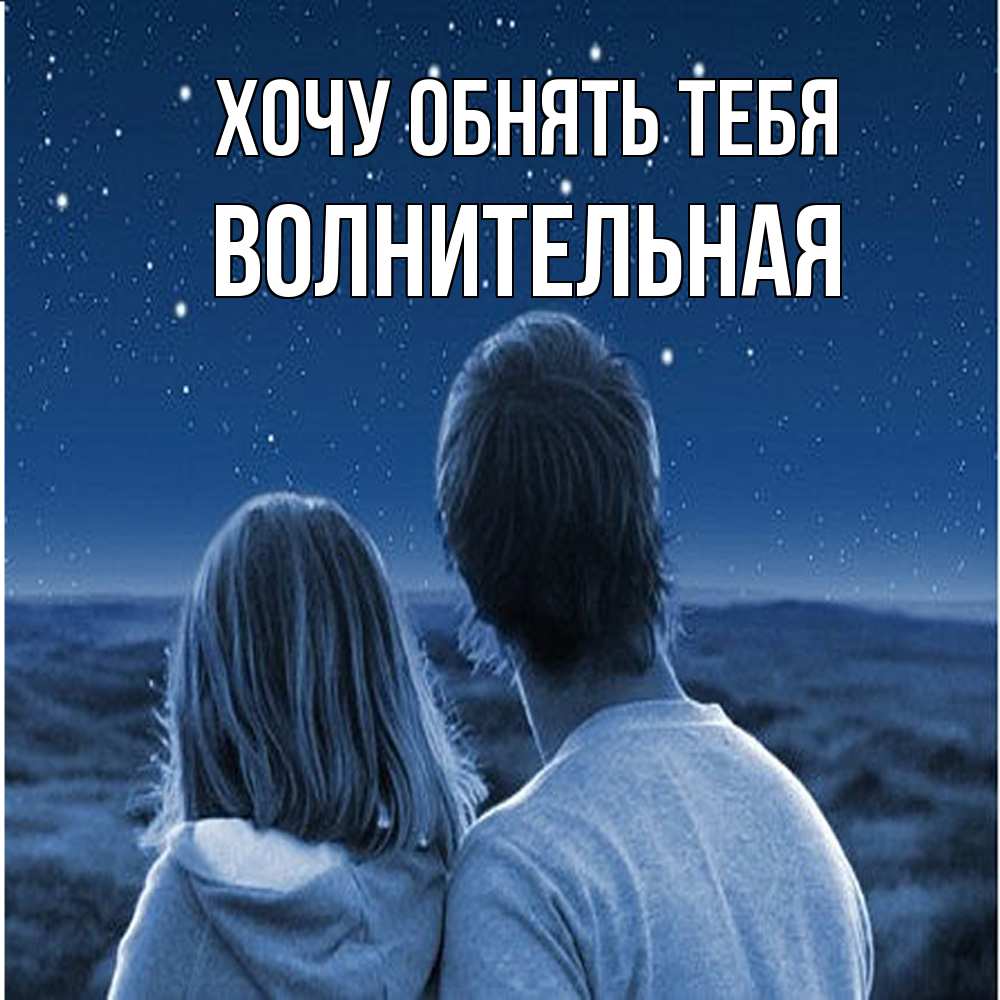 Открытка на каждый день с именем, волнительная Хочу обнять тебя парень с девушкой смотрят на звезды Прикольная открытка с пожеланием онлайн скачать бесплатно 