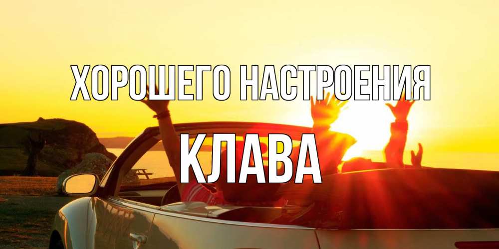 Открытка на каждый день с именем, Клава Хорошего настроения фото счастливые люди в хорошем настроении Прикольная открытка с пожеланием онлайн скачать бесплатно 