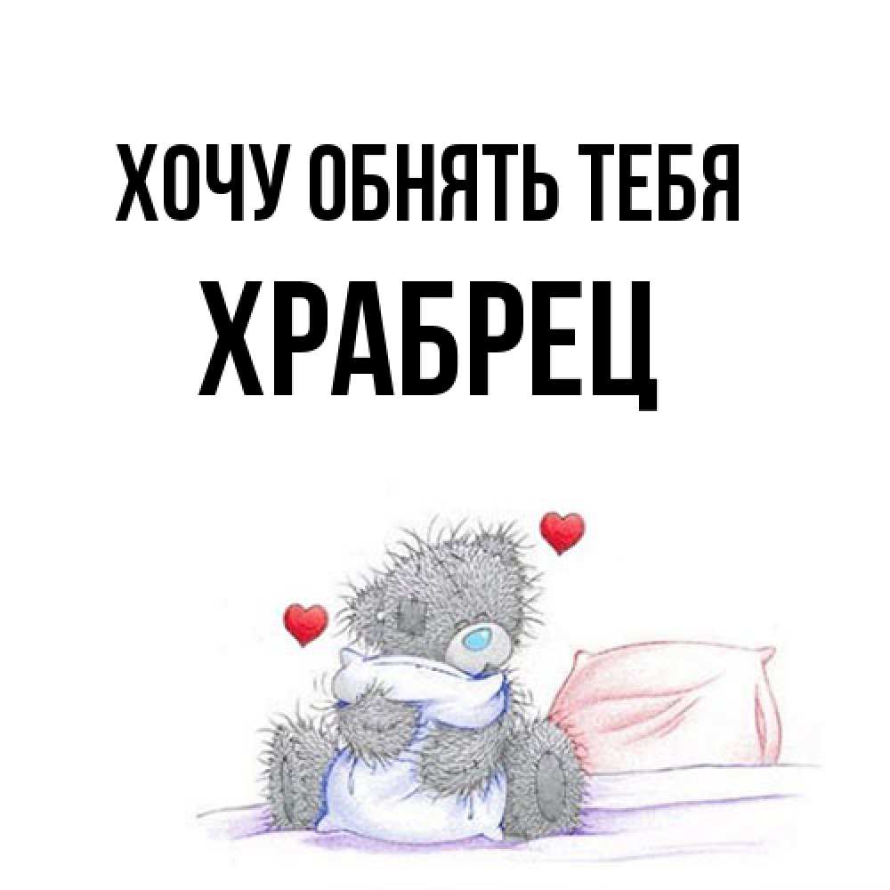 Открытка на каждый день с именем, Храбрец Хочу обнять тебя сердечки мишка Тедди и кроватка Прикольная открытка с пожеланием онлайн скачать бесплатно 