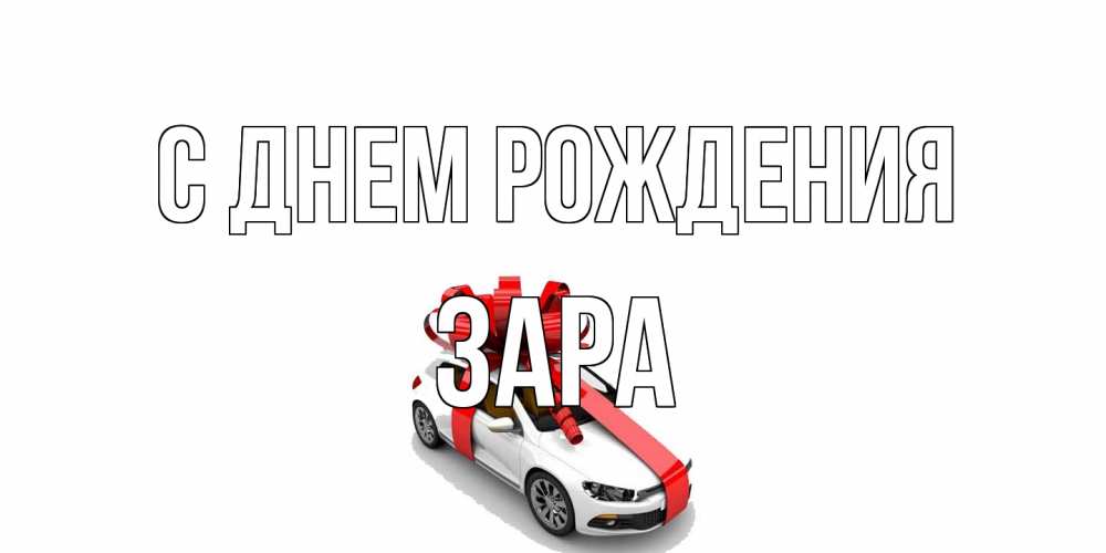 Открытка на каждый день с именем, Зара С днем рождения машина, лента Прикольная открытка с пожеланием онлайн скачать бесплатно 