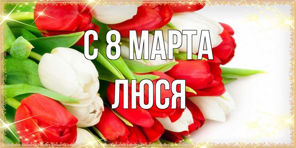 Открытка на каждый день с именем, Люся C 8 МАРТА Поздравительные открытки для милых женщин Прикольная открытка с пожеланием онлайн скачать бесплатно 