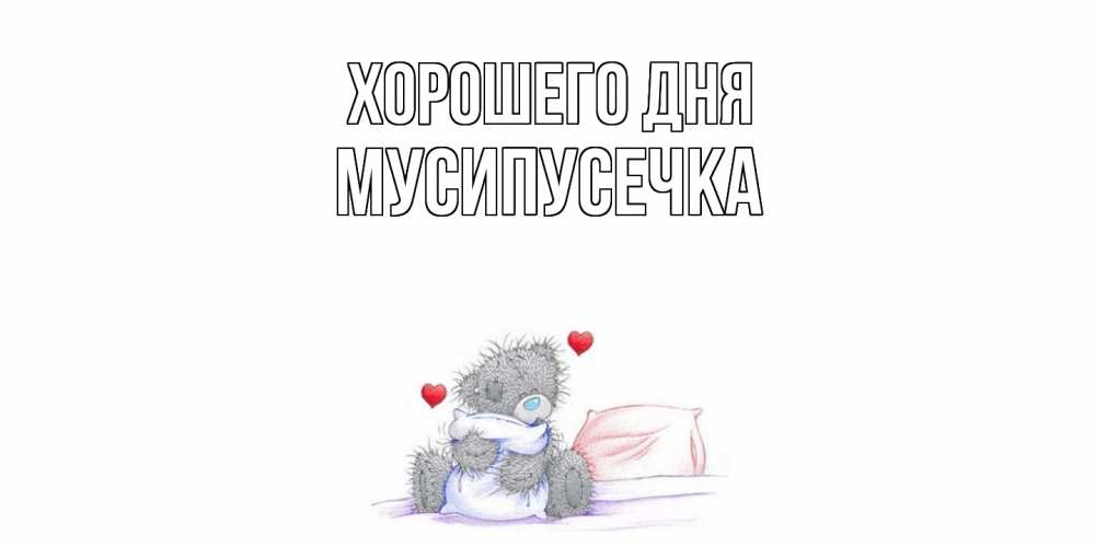 Открытка на каждый день с именем, Мусипусечка Хорошего дня хорошего дня с именем Прикольная открытка с пожеланием онлайн скачать бесплатно 