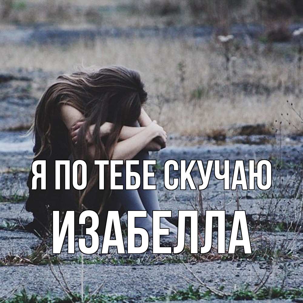 Открытка на каждый день с именем, Изабелла Я по тебе скучаю мне скучно очень Прикольная открытка с пожеланием онлайн скачать бесплатно 