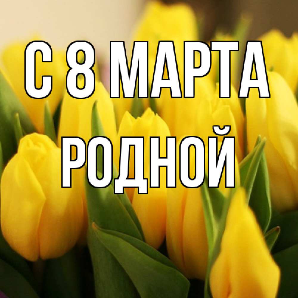 Открытка на каждый день с именем, Родной C 8 МАРТА цветы Прикольная открытка с пожеланием онлайн скачать бесплатно 