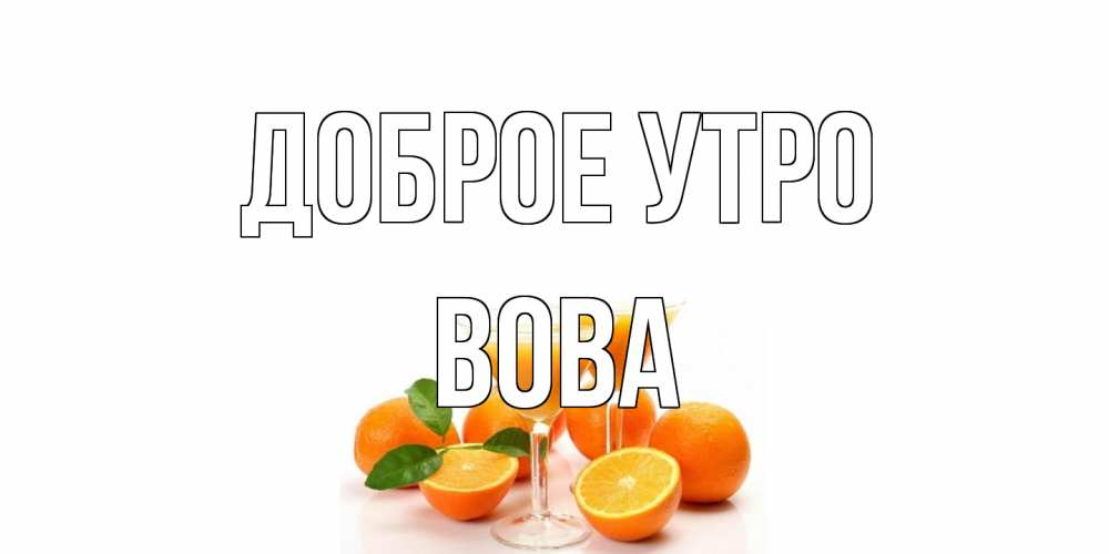 Открытка на каждый день с именем, Вова Доброе утро апельсин Прикольная открытка с пожеланием онлайн скачать бесплатно 
