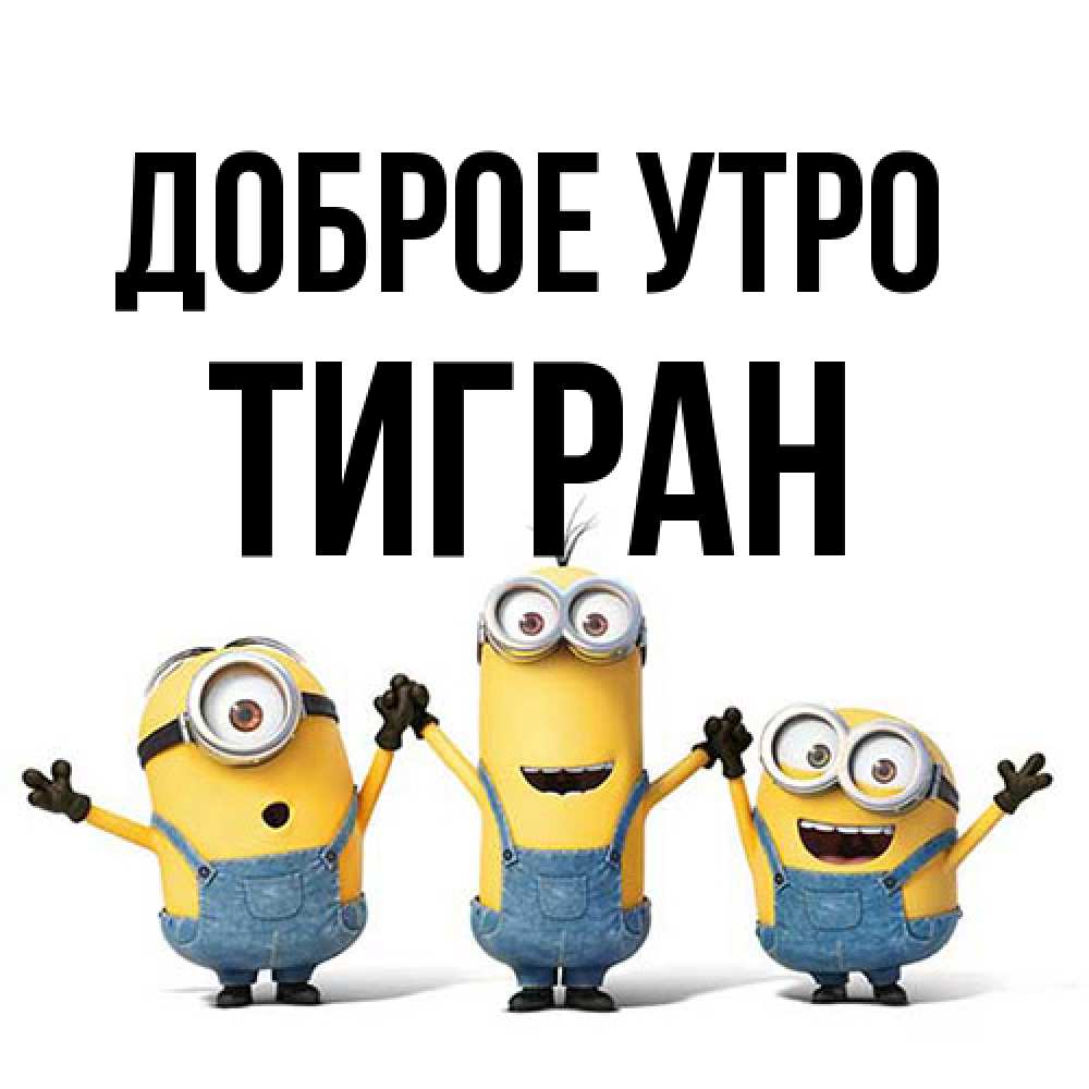 Открытка на каждый день с именем, Тигран Доброе утро бодренького утра Прикольная открытка с пожеланием онлайн скачать бесплатно 