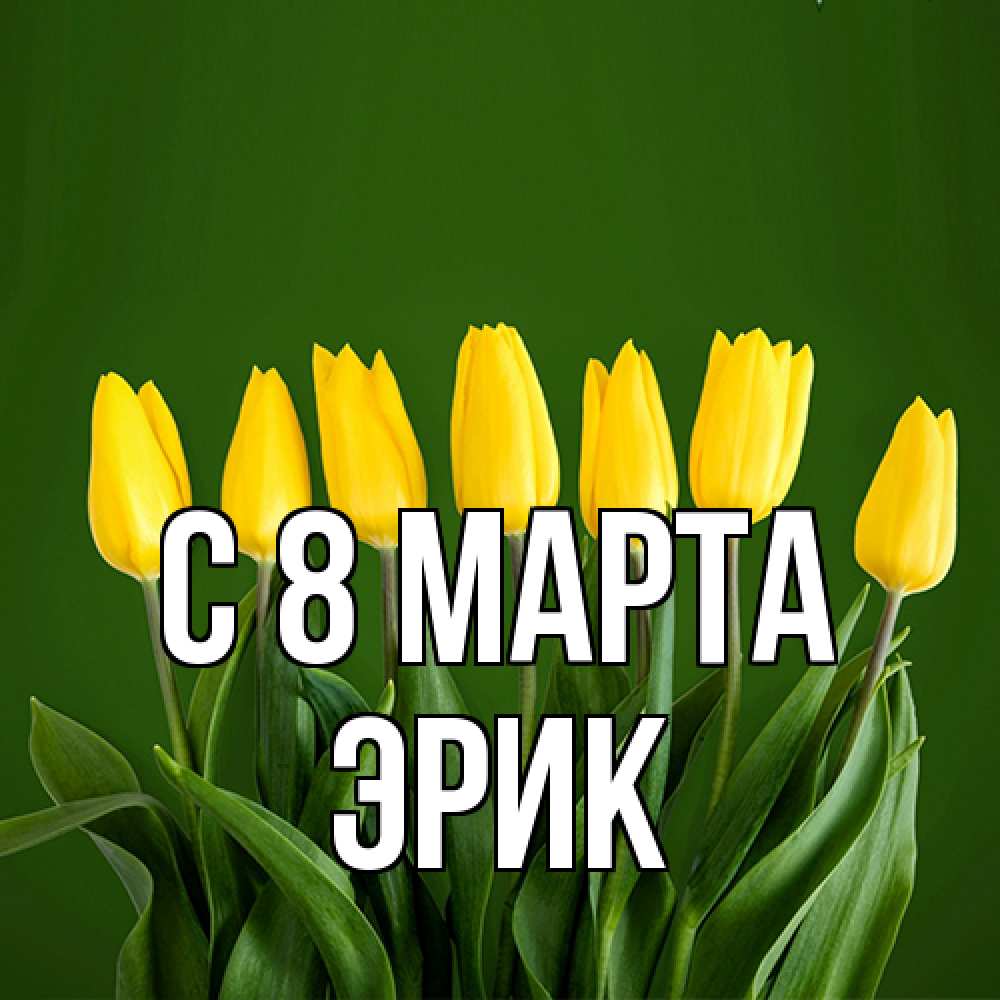 Открытка на каждый день с именем, Эрик C 8 МАРТА желтого цвета 3 Прикольная открытка с пожеланием онлайн скачать бесплатно 