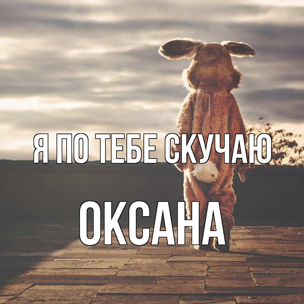Открытка на каждый день с именем, оксана Я по тебе скучаю даже в костюме зайца Прикольная открытка с пожеланием онлайн скачать бесплатно 