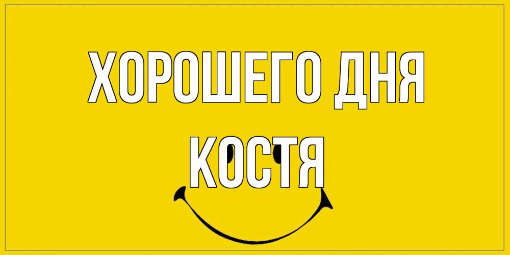 Открытка на каждый день с именем, Костя Хорошего дня улыбка Прикольная открытка с пожеланием онлайн скачать бесплатно 