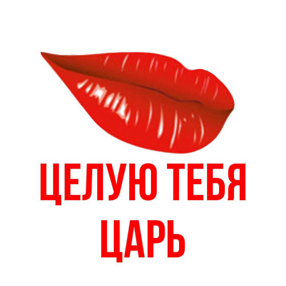 Открытка на каждый день с именем, Царь Целую тебя губы на открытке Прикольная открытка с пожеланием онлайн скачать бесплатно 