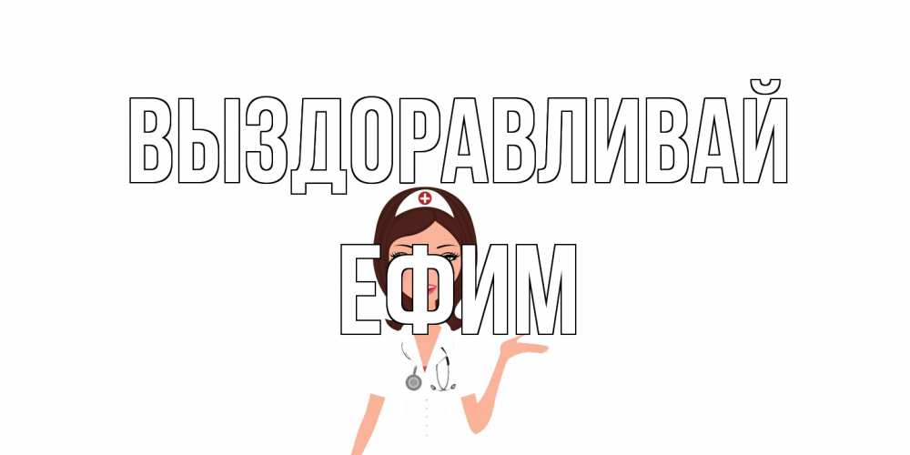 Открытка на каждый день с именем, Ефим Выздоравливай не болей с медсестрой Прикольная открытка с пожеланием онлайн скачать бесплатно 