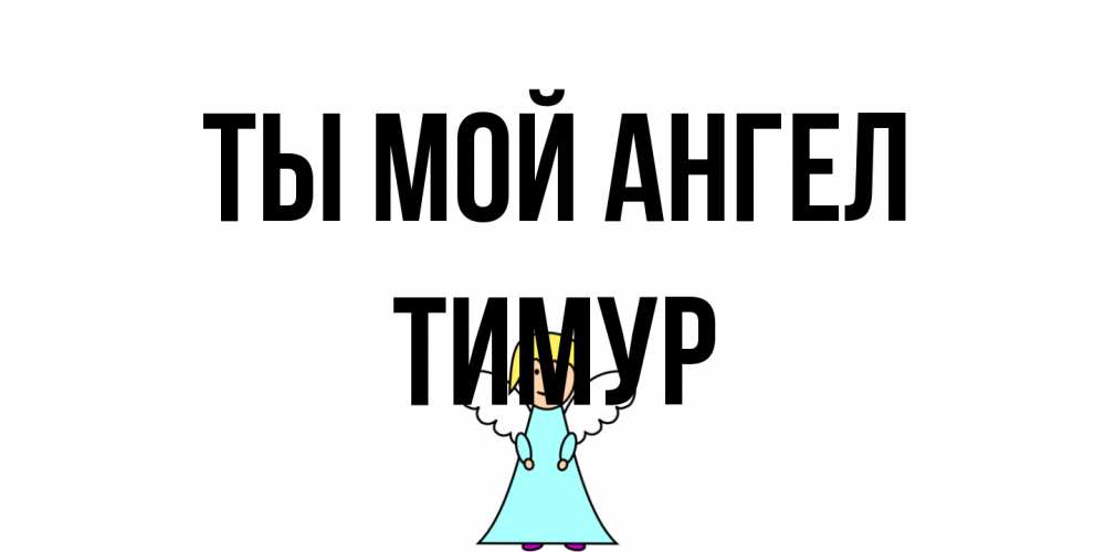 Открытка на каждый день с именем, Тимур Ты мой ангел ангел Прикольная открытка с пожеланием онлайн скачать бесплатно 
