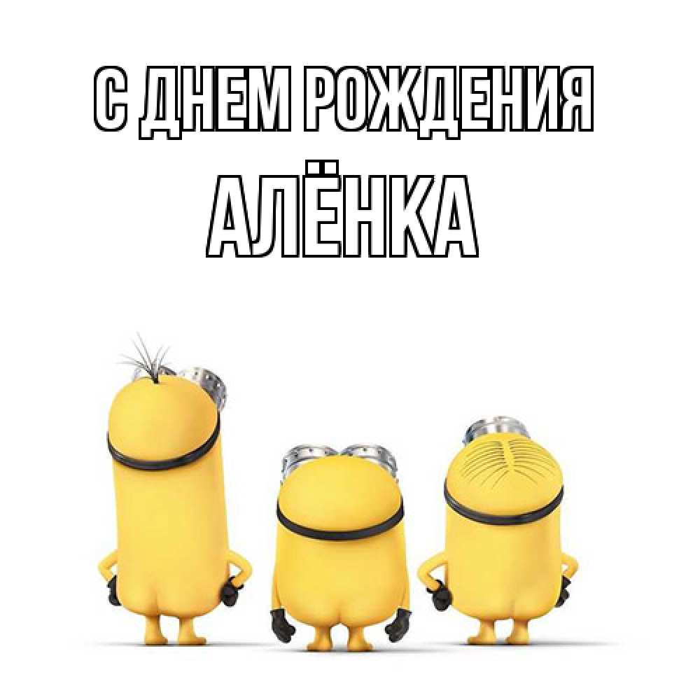 Открытка на каждый день с именем, Алёнка С днем рождения миньоны Прикольная открытка с пожеланием онлайн скачать бесплатно 