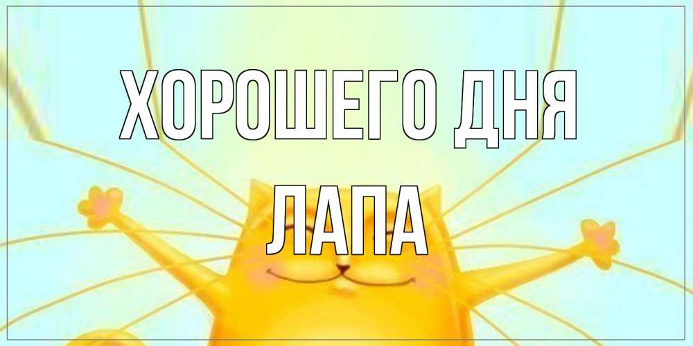 Открытка на каждый день с именем, Лапа Хорошего дня обнимашки Прикольная открытка с пожеланием онлайн скачать бесплатно 
