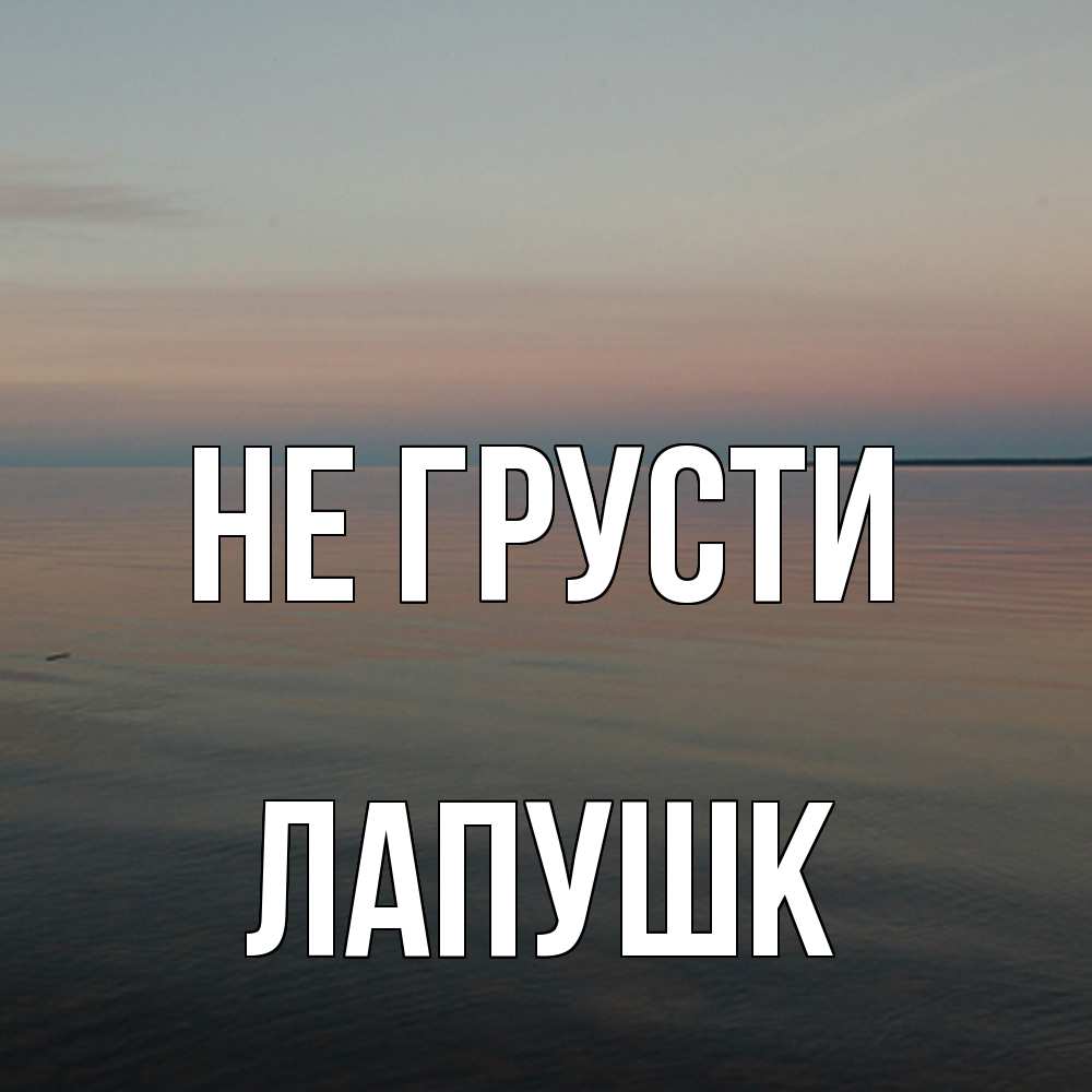 Открытка на каждый день с именем, Лапушк Не грусти водная гладь Прикольная открытка с пожеланием онлайн скачать бесплатно 