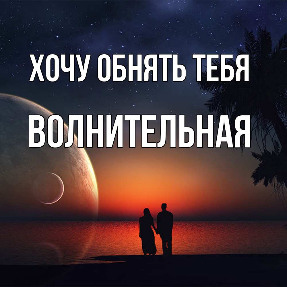 Открытка на каждый день с именем, волнительная Хочу обнять тебя восход спутников Прикольная открытка с пожеланием онлайн скачать бесплатно 