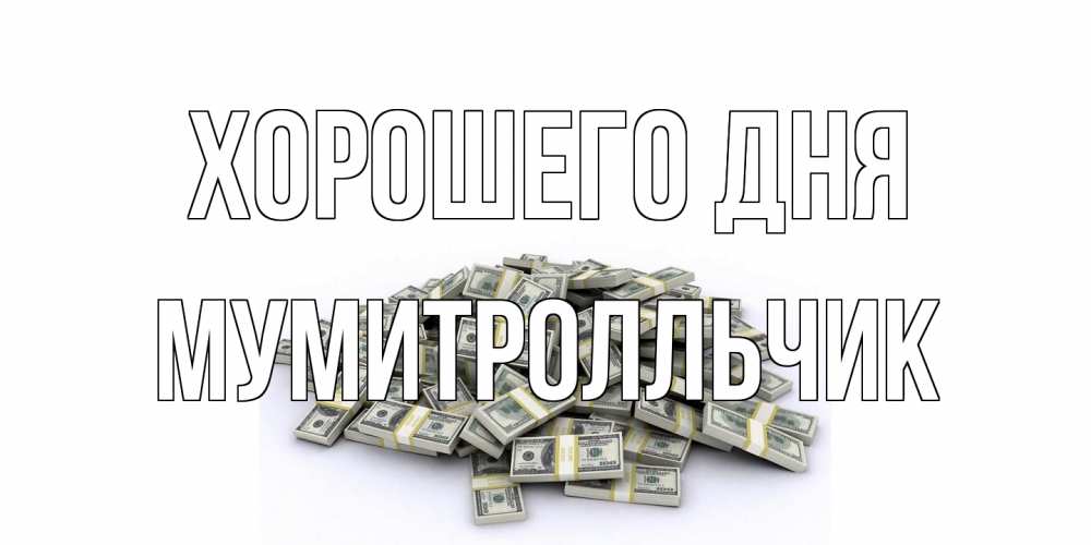 Открытка на каждый день с именем, мумитролльчик Хорошего дня гора долларов Прикольная открытка с пожеланием онлайн скачать бесплатно 