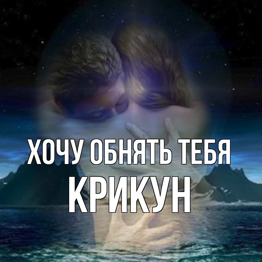 Открытка на каждый день с именем, Крикун Хочу обнять тебя Море и горы Прикольная открытка с пожеланием онлайн скачать бесплатно 