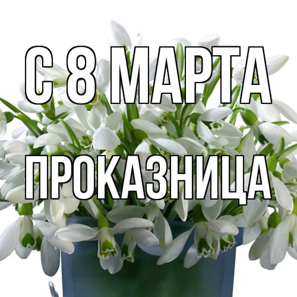 Открытка на каждый день с именем, Проказница C 8 МАРТА цветы к международному женскому дню Прикольная открытка с пожеланием онлайн скачать бесплатно 