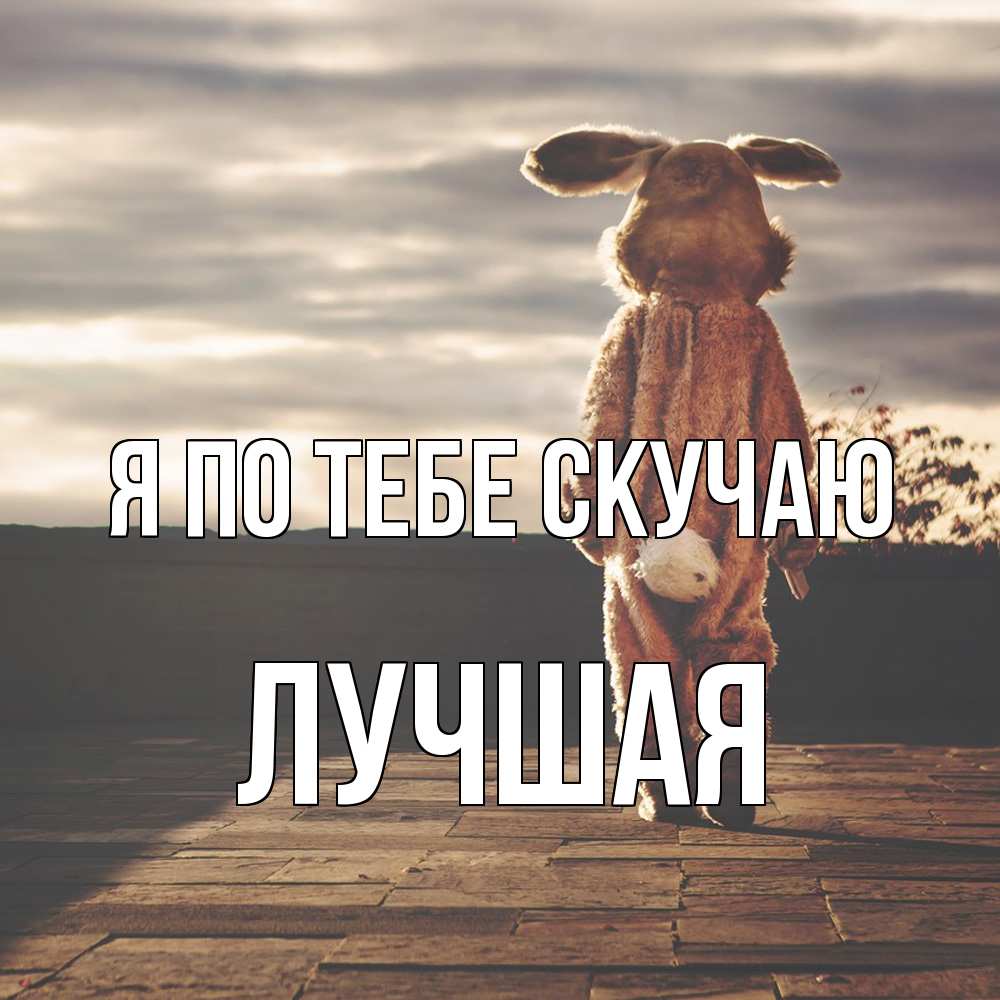 Открытка на каждый день с именем, Лучшая Я по тебе скучаю даже в костюме зайца Прикольная открытка с пожеланием онлайн скачать бесплатно 