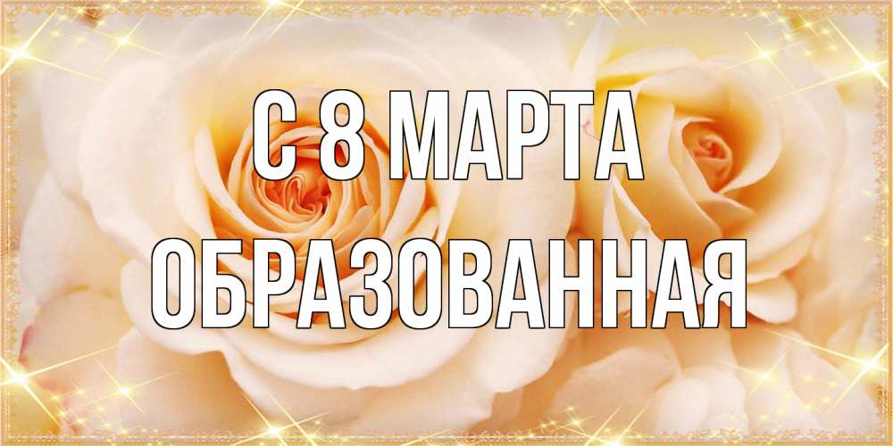Открытка на каждый день с именем, Образованная C 8 МАРТА новые открытки для мамы на 8 марта Прикольная открытка с пожеланием онлайн скачать бесплатно 