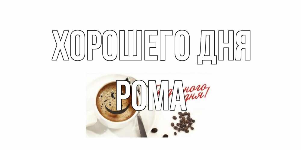 Открытка на каждый день с именем, Рома Хорошего дня хорошего дня Прикольная открытка с пожеланием онлайн скачать бесплатно 
