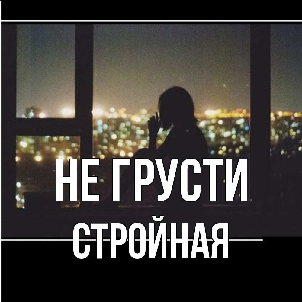Открытка на каждый день с именем, Стpойная Не грусти смотрит на ночной город Прикольная открытка с пожеланием онлайн скачать бесплатно 