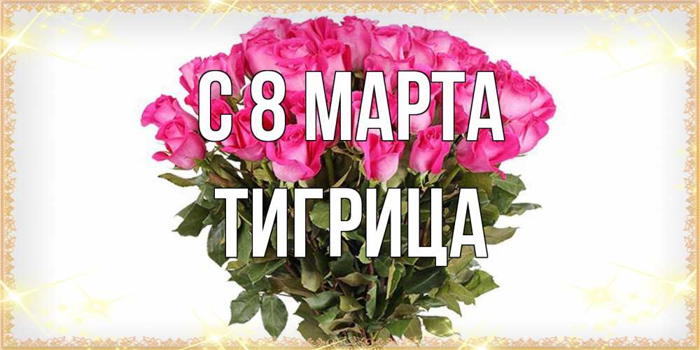 Открытка на каждый день с именем, Тигрица C 8 МАРТА красивые открытки в оригинальной обработке на международный женский день Прикольная открытка с пожеланием онлайн скачать бесплатно 