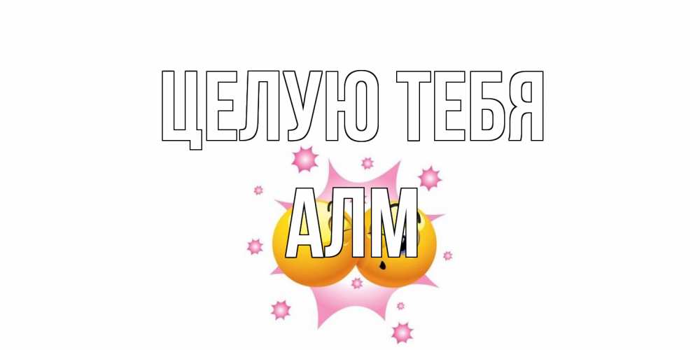 Открытка на каждый день с именем, Алм Целую тебя поцелуй Прикольная открытка с пожеланием онлайн скачать бесплатно 