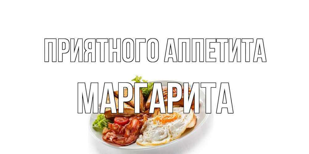 Открытка на каждый день с именем, Маргарита Приятного аппетита завтрак Прикольная открытка с пожеланием онлайн скачать бесплатно 