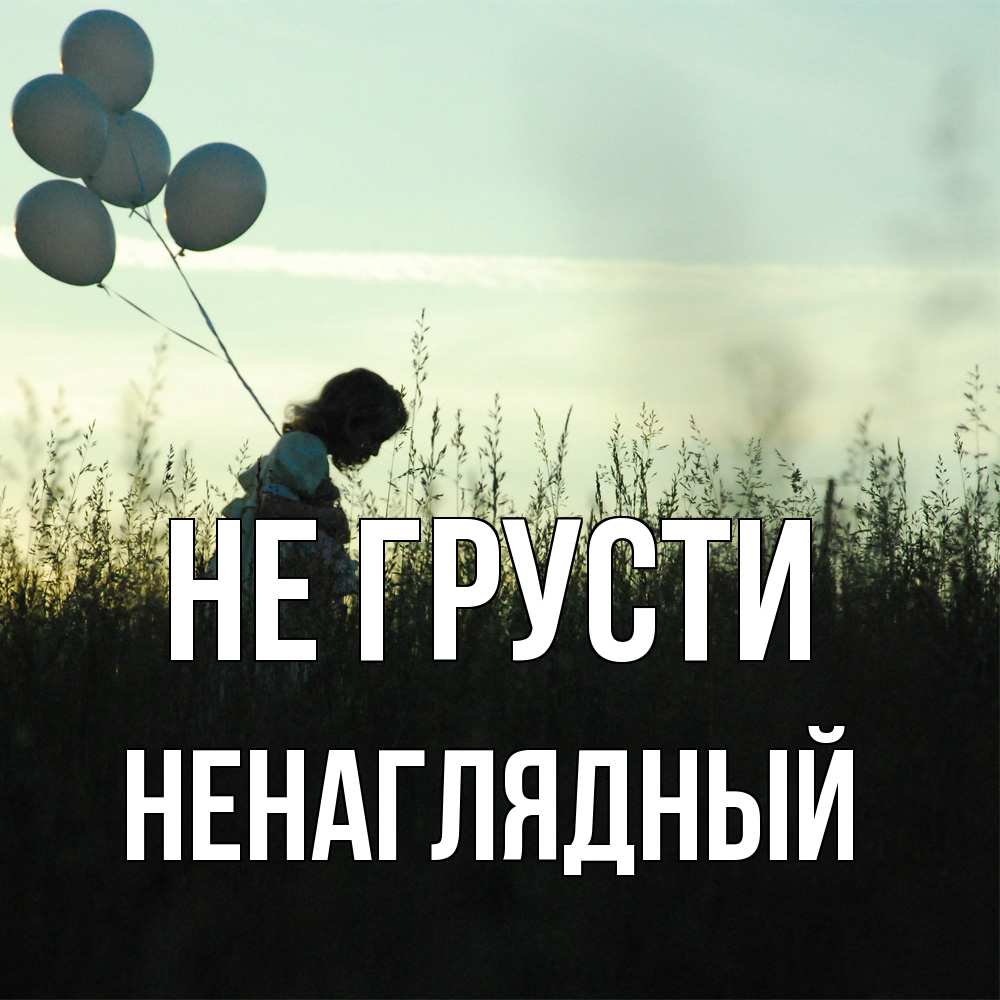 Открытка на каждый день с именем, Ненаглядный Не грусти ребенок Прикольная открытка с пожеланием онлайн скачать бесплатно 