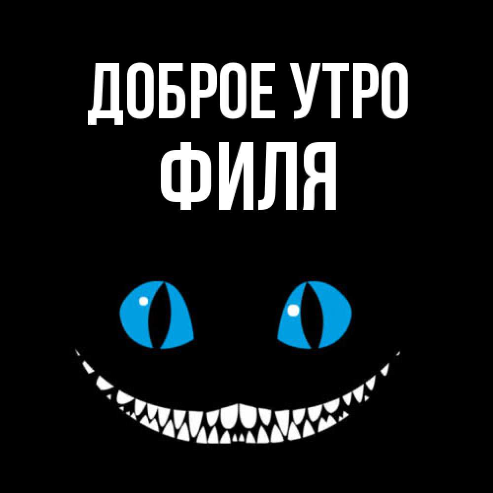 Открытка на каждый день с именем, Филя Доброе утро голубые глаза и зубки Прикольная открытка с пожеланием онлайн скачать бесплатно 