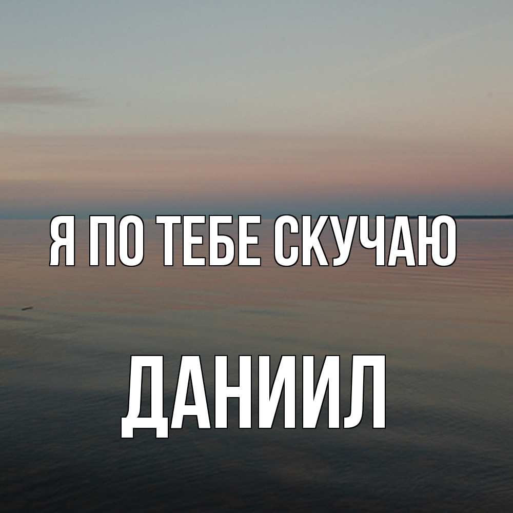 Открытка на каждый день с именем, Даниил Я по тебе скучаю пусто Прикольная открытка с пожеланием онлайн скачать бесплатно 