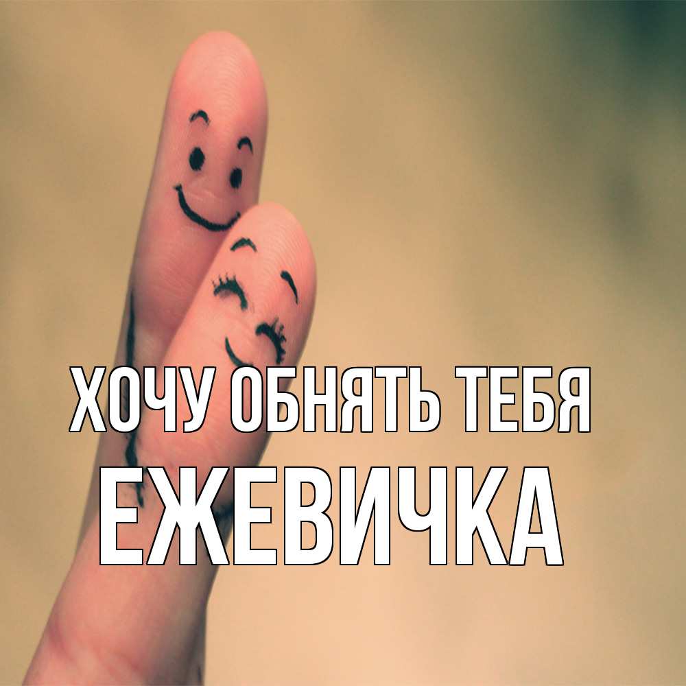 Открытка на каждый день с именем, ежевичка Хочу обнять тебя рисунок на пальцах Прикольная открытка с пожеланием онлайн скачать бесплатно 