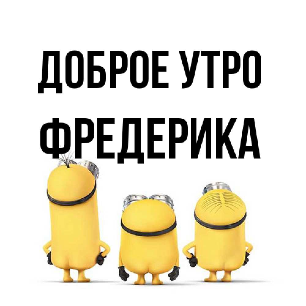 Открытка на каждый день с именем, Фредерика Доброе утро подписать открытку онлайн бесплатно Прикольная открытка с пожеланием онлайн скачать бесплатно 